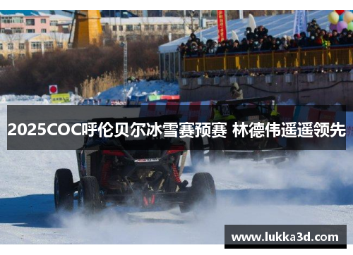 2025COC呼伦贝尔冰雪赛预赛 林德伟遥遥领先